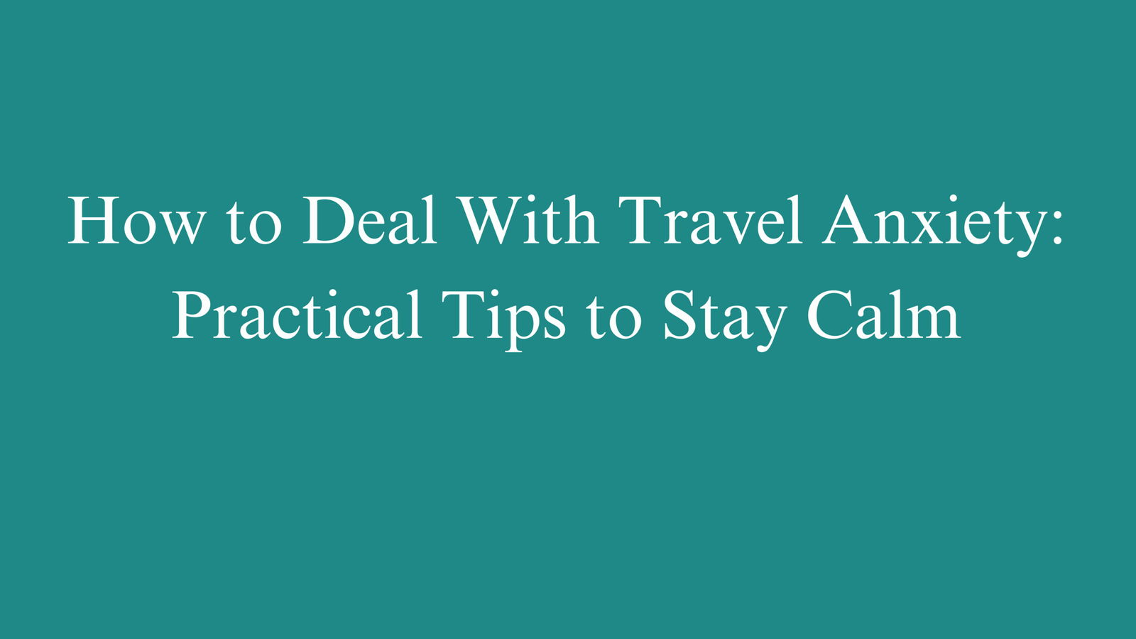 How to Deal With Travel Anxiety: Practical Tips to Stay Calm
