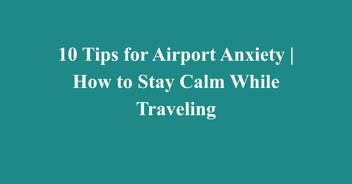10 Tips for Airport Anxiety | How to Stay Calm While Traveling