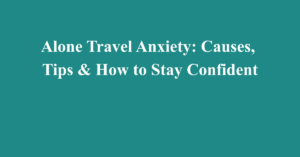 Alone Travel Anxiety: Causes, Tips & How to Stay Confident