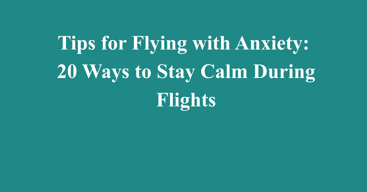 Tips for Flying with Anxiety: 20 Ways to Stay Calm During Flights