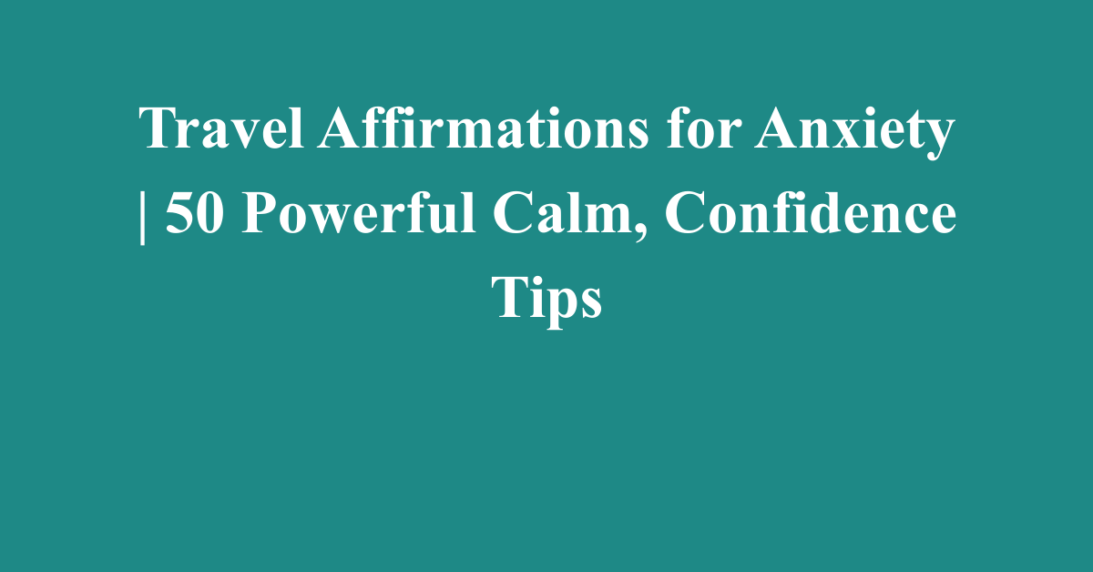 Travel Affirmations for Anxiety | 50 Powerful Calm, Confidence Tips