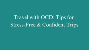 Travel with OCD: Tips for Stress-Free & Confident Trips