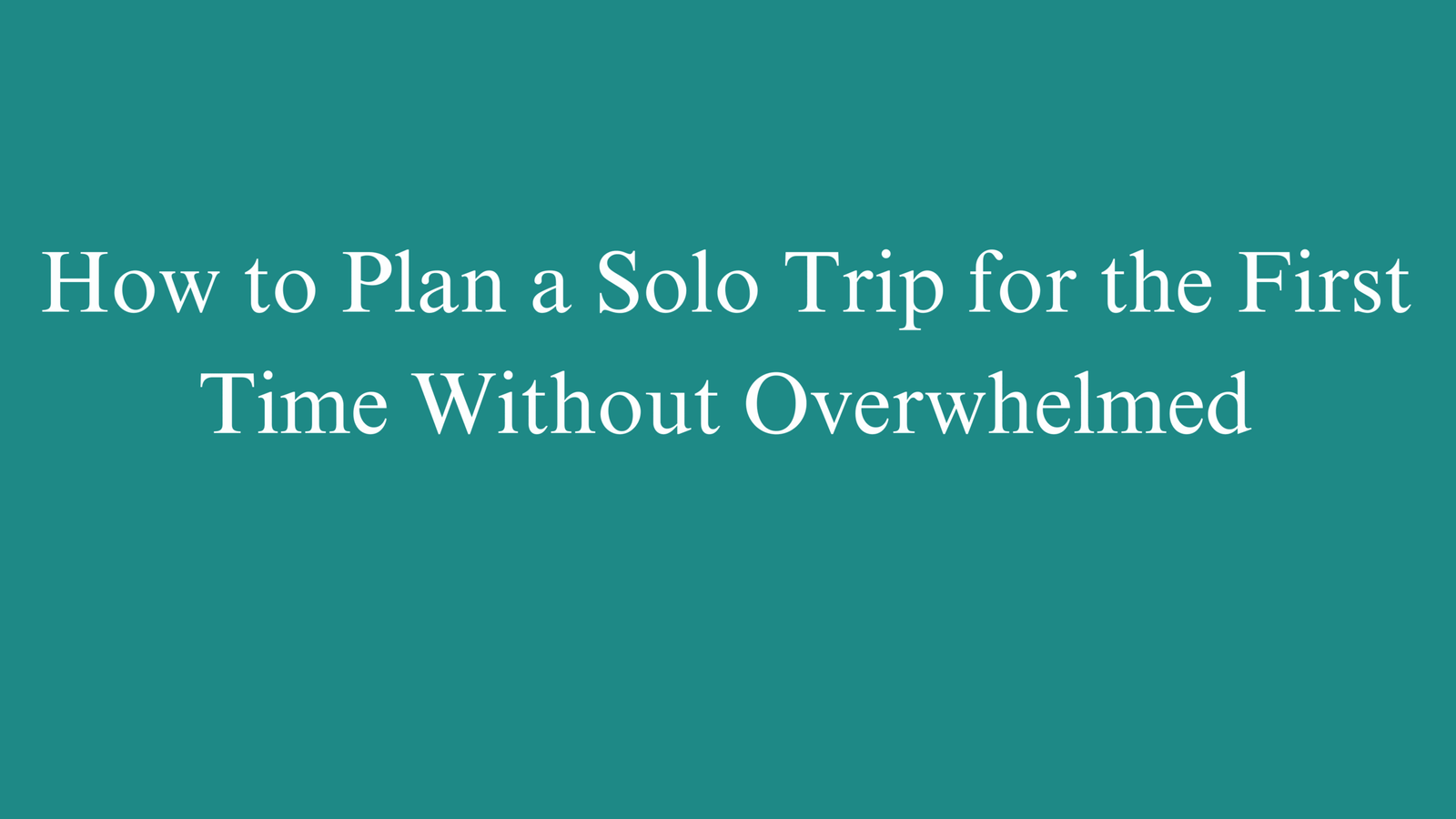 How to Plan a Solo Trip for the First Time Without Overwhelmed