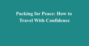 Packing for Peace: How to Travel With Confidence