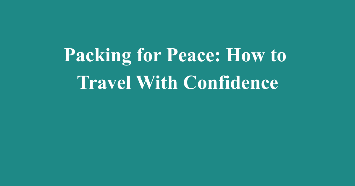 Packing for Peace: How to Travel With Confidence