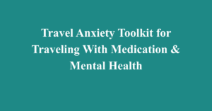 Travel Anxiety Toolkit for Traveling With Medication & Mental Health