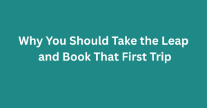 Why You Should Take the Leap and Book That First Trip