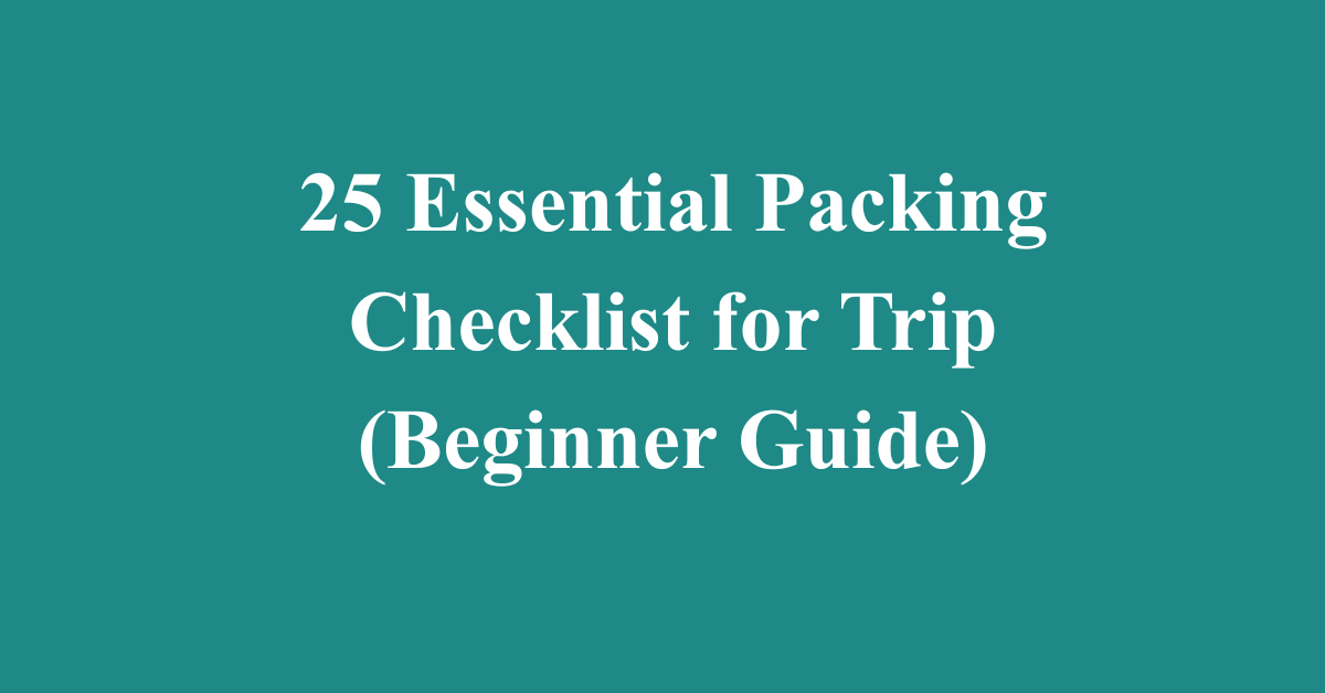 25 Essential Packing Checklist for Trip (Beginner Guide)