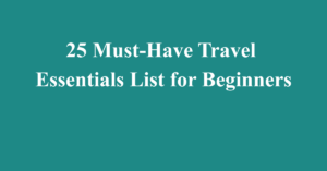 25 Must-Have Travel Essentials List for Beginners