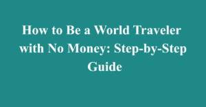 How to Be a World Traveler with No Money: Step-by-Step Guide