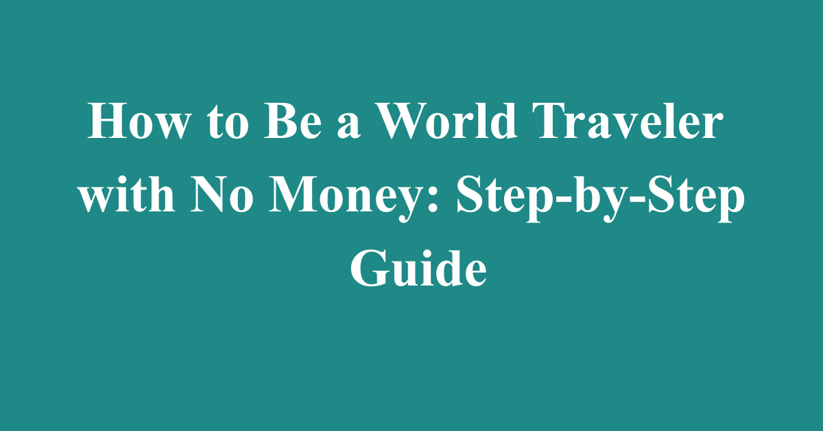 How to Be a World Traveler with No Money: Step-by-Step Guide