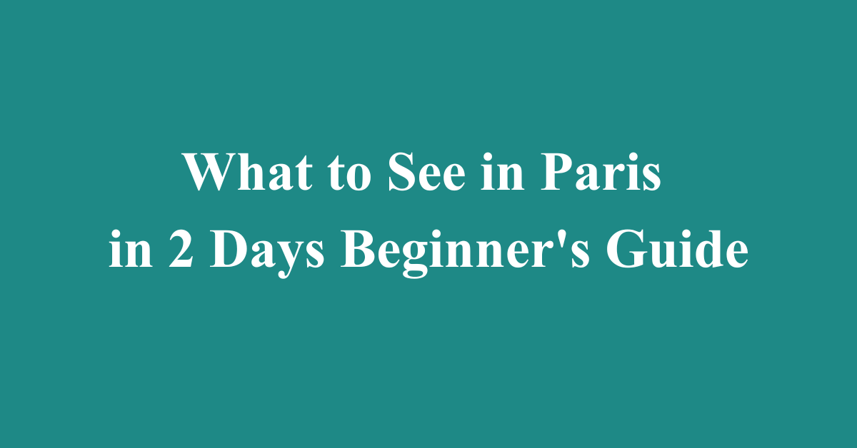 What to See in Paris in 2 Days Beginner's Guide