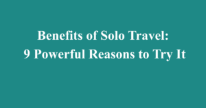 Benefits of Solo Travel: 9 Powerful Reasons to Try It