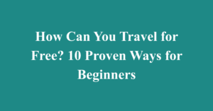 How Can You Travel for Free? 10 Proven Ways for Beginners