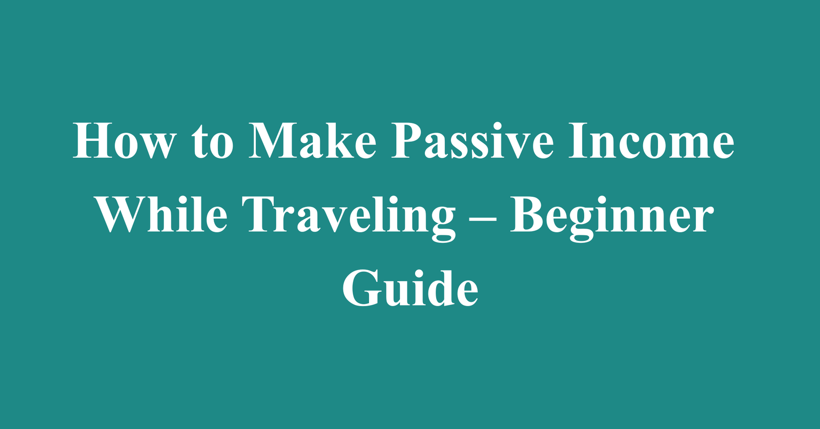 How to Make Passive Income While Traveling – Beginner Guide