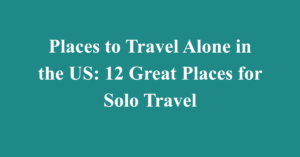 Places to Travel Alone in the US: 12 Great Places for Solo Travel