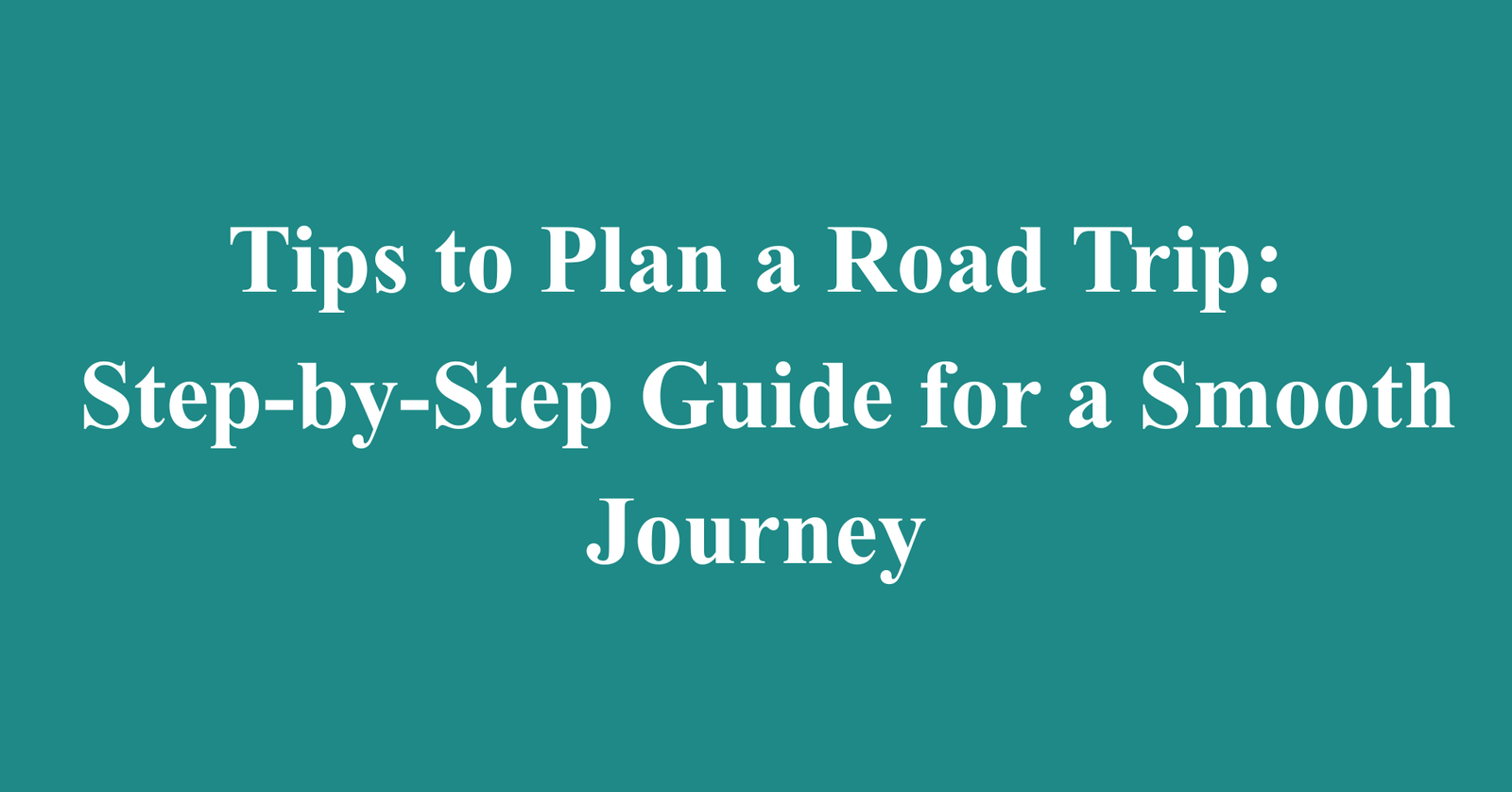 Tips to Plan a Road Trip: Step-by-Step Guide for a Smooth Journey