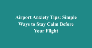 Airport Anxiety Tips: Simple Ways to Stay Calm Before Your Flight