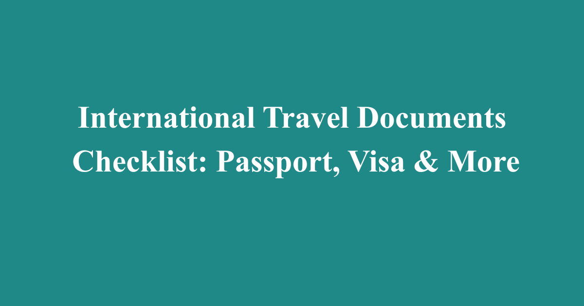 International Travel Documents Checklist: Passport, Visa & More